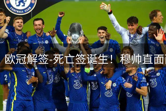 欧冠解签-死亡签诞生！穆帅直面两大东家 巴萨签运不佳 利物浦好签